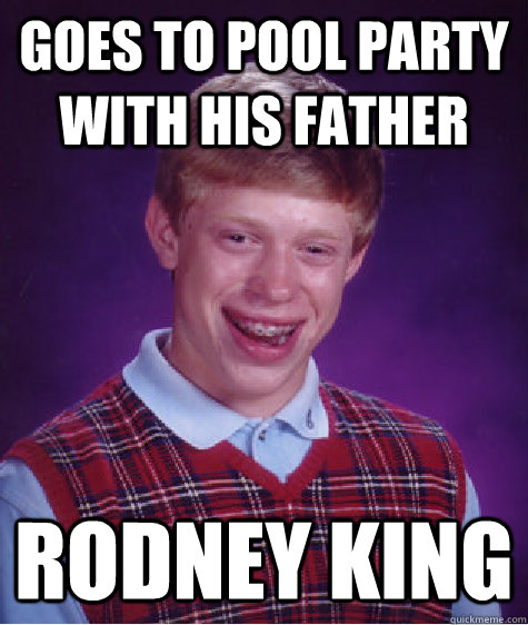 Goes to pool party with his father Rodney king - Goes to pool party with his father Rodney king  Bad Luck Brian