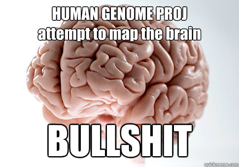 HUMAN GENOME PROJ
attempt to map the brain BULLSHIT  Scumbag Brain