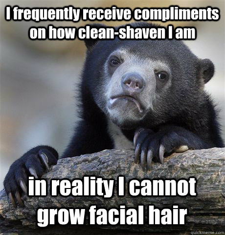 I frequently receive compliments on how clean-shaven I am in reality I cannot grow facial hair  Confession Bear