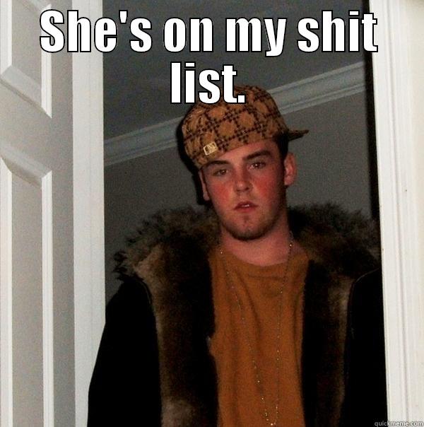 SHE'S ON MY SHIT LIST. I DON'T REALLY HAVE A SHIT LIST. I'M TOO LAZY TO HOLD A GRUDGE. Scumbag Steve