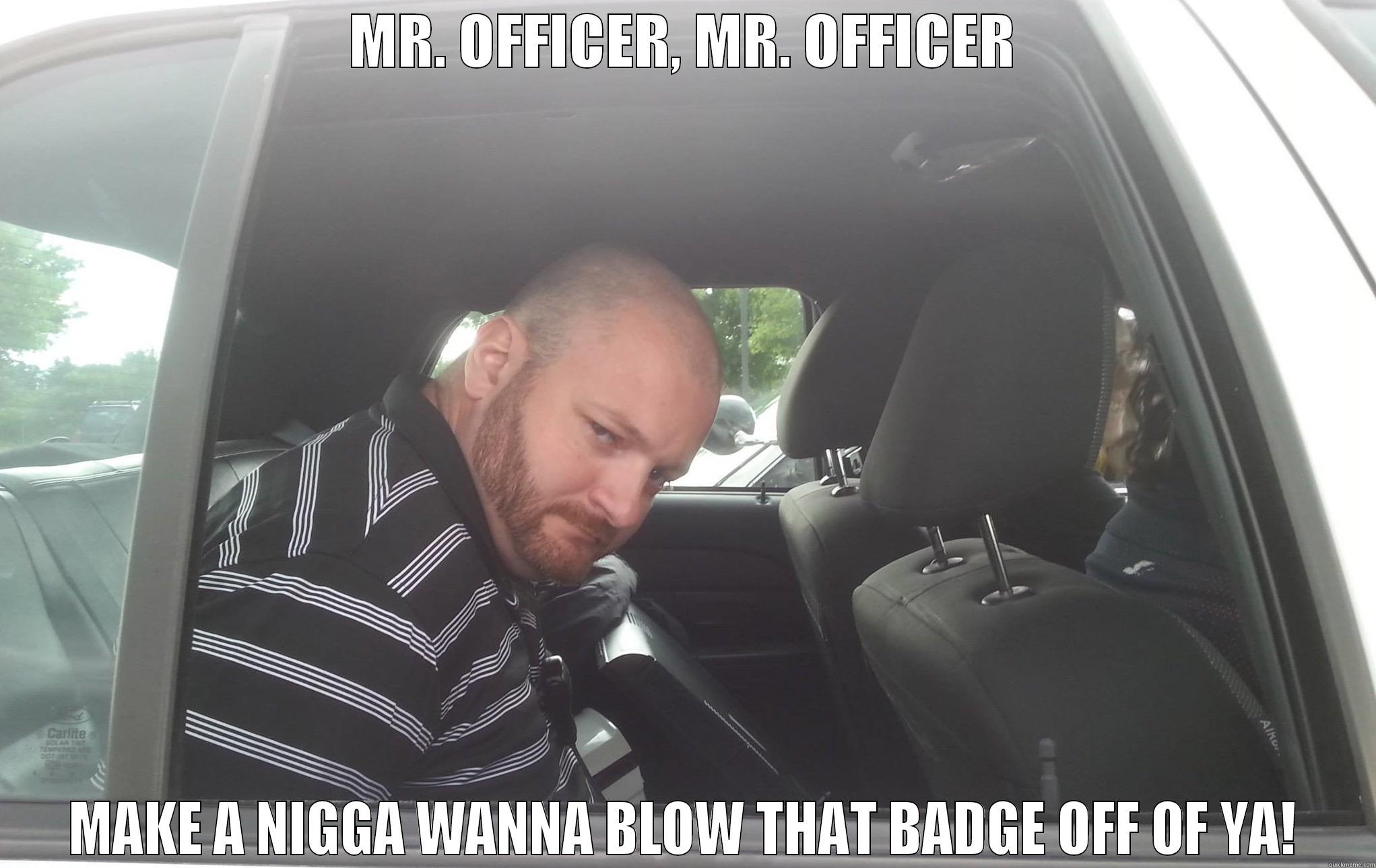 Mr. Officer - MR. OFFICER, MR. OFFICER MAKE A NIGGA WANNA BLOW THAT BADGE OFF OF YA! Misc