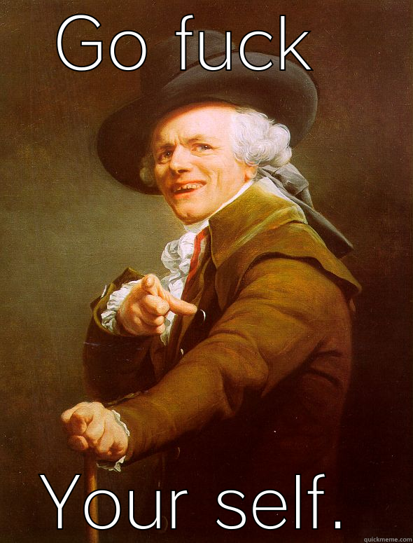 GO FUCK  YOUR SELF. Joseph Ducreux