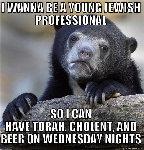 YJP AT THE PCK - I WANNA BE A YOUNG JEWISH PROFESSIONAL SO I CAN HAVE TORAH, CHOLENT, AND BEER ON WEDNESDAY NIGHTS Confession Bear