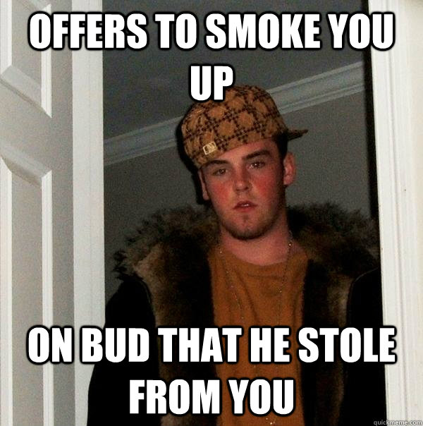 offers to smoke you up on bud that he stole from you   Scumbag Steve