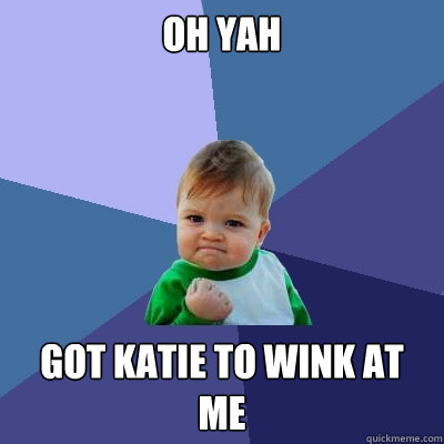 Oh yah Got Katie to wink at me - Oh yah Got Katie to wink at me  Success Kid