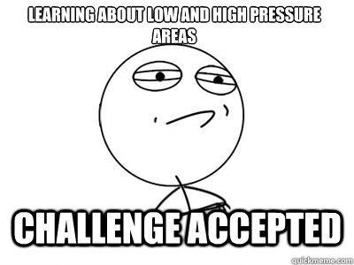 learning about low and high pressure areas CHALLENGE ACCEPTED  