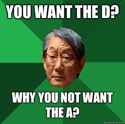 You want the D? Why you not want the A?  High Expectations Asian Father