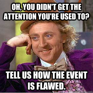 Oh, you didn't get the attention you're used to? Tell us how the event is flawed. - Oh, you didn't get the attention you're used to? Tell us how the event is flawed.  Condescending Wonka