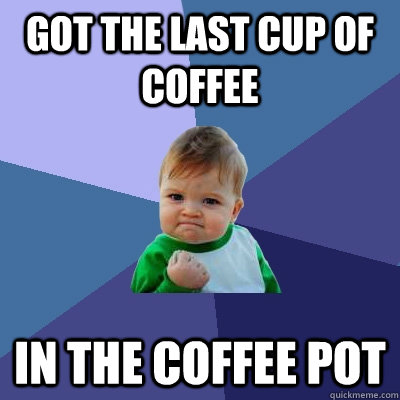 Got the last cup of coffee In the coffee pot  Success Kid