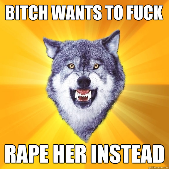 BITCH WANTS TO FUCK RAPE HER INSTEAD  Courage Wolf