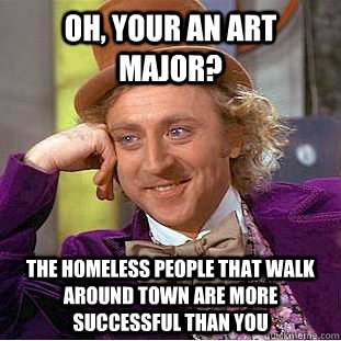 Oh, Your an art major? The homeless people that walk around town are more successful than you  Creepy Wonka