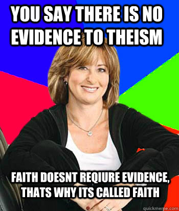 you say there is no evidence to theism faith doesnt reqiure evidence, thats why its called faith  Sheltering Suburban Mom