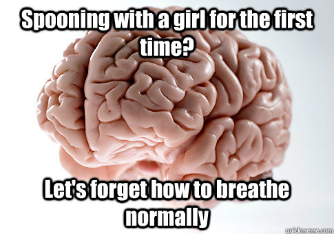 Spooning with a girl for the first time? Let's forget how to breathe normally   Scumbag Brain