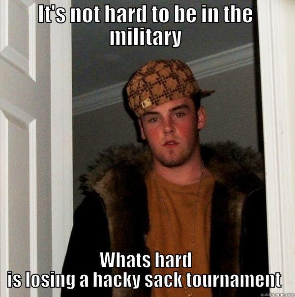 IT'S NOT HARD TO BE IN THE MILITARY WHATS HARD IS LOSING A HACKY SACK TOURNAMENT  Scumbag Steve