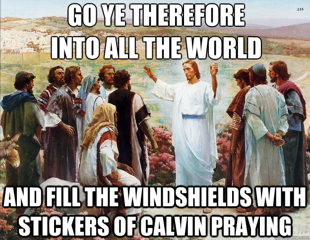 Go ye therefore
into all the world And fill the windshields with stickers of Calvin praying - Go ye therefore
into all the world And fill the windshields with stickers of Calvin praying  Not-So-Great Commission Jesus