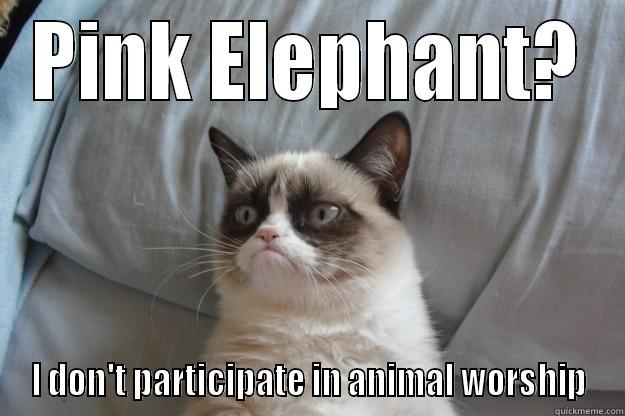 PINK ELEPHANT? I DON'T PARTICIPATE IN ANIMAL WORSHIP Grumpy Cat