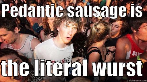 Pedantic sausage - PEDANTIC SAUSAGE IS   THE LITERAL WURST Sudden Clarity Clarence