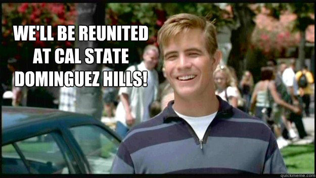 We'll be reunited at Cal State Dominguez Hills!
   