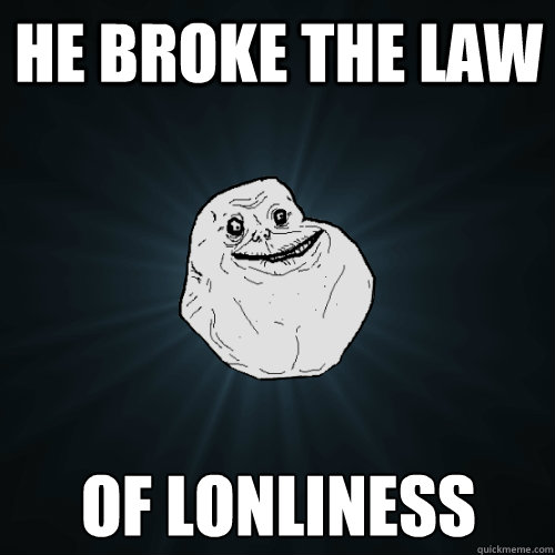 he broke the law of lonliness  Forever Alone