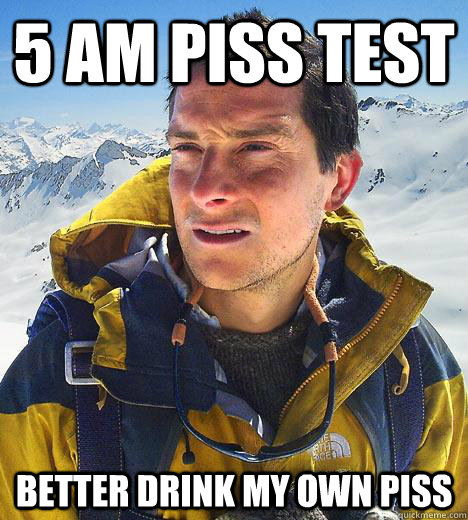 5 am piss test better drink my own piss  Bear Grylls