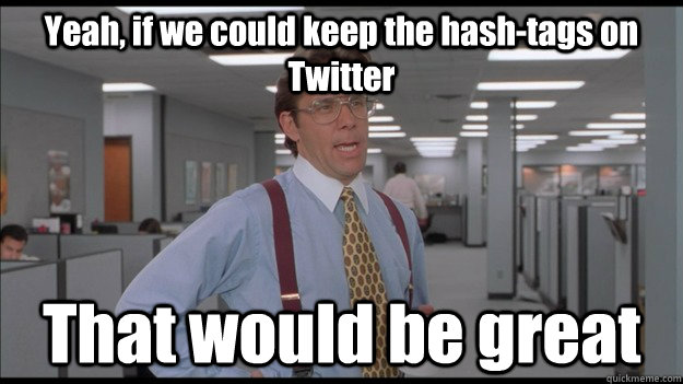 Yeah, if we could keep the hash-tags on Twitter That would be great  Office Space Lumbergh HD