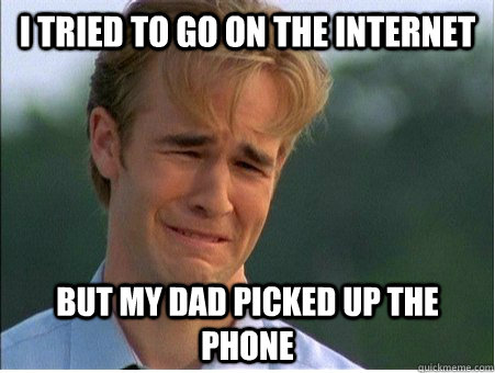 I tried to go on the internet   but my dad picked up the phone - I tried to go on the internet   but my dad picked up the phone  1990s Problems