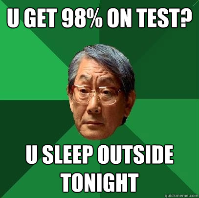 U get 98% on test? U sleep outside tonight  High Expectations Asian Father