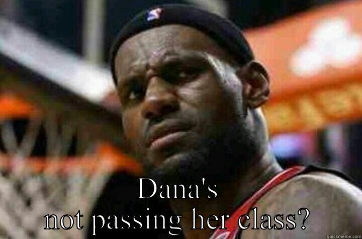 Dana doesn't  -  DANA'S NOT PASSING HER CLASS? Misc