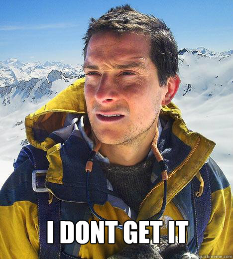  I DONT GET IT -  I DONT GET IT  Bear Grylls