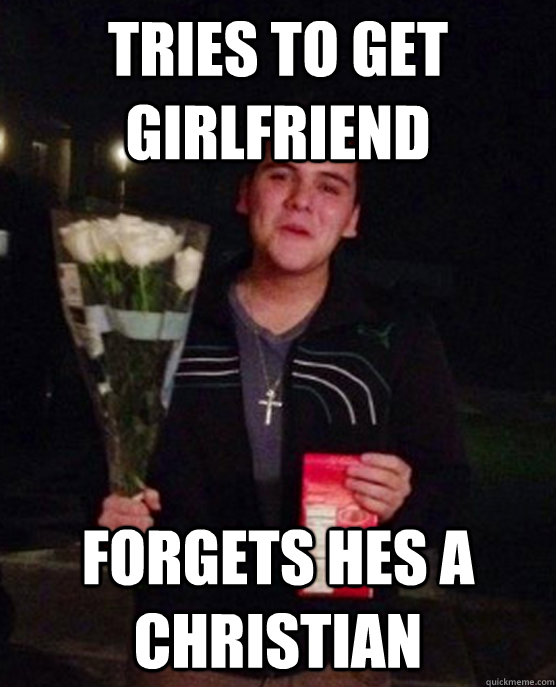 Tries to get girlfriend Forgets hes a Christian  Friendzone Johnny