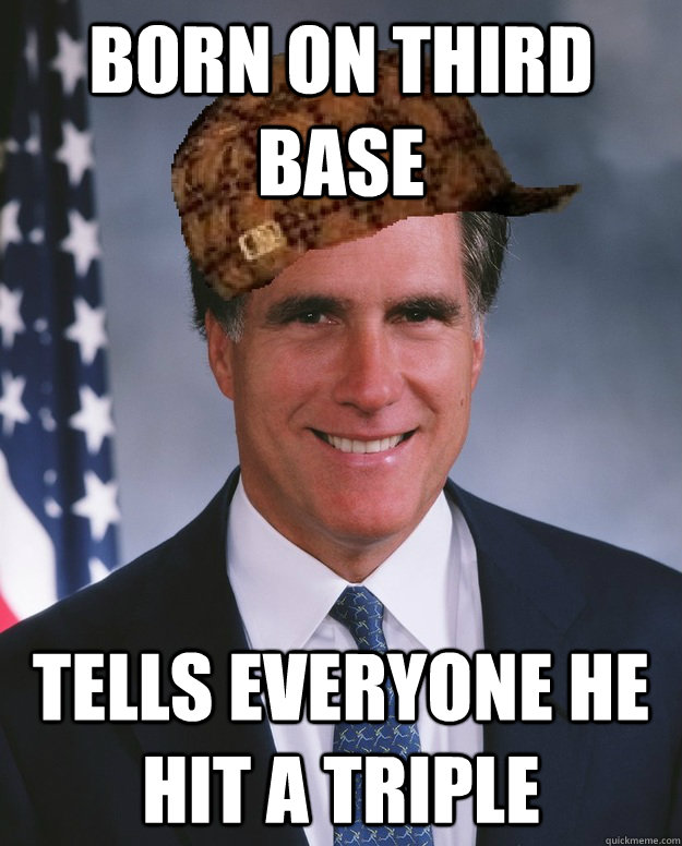 Born on Third Base Tells everyone he hit a triple   Scumbag Romney