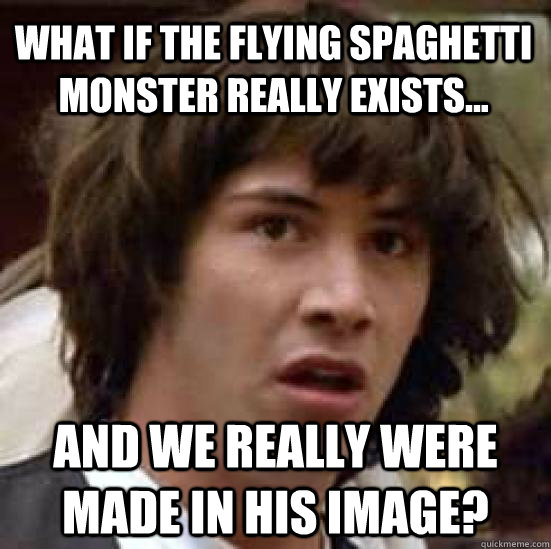 What if the flying spaghetti monster really exists... and we really were made in his image?  conspiracy keanu