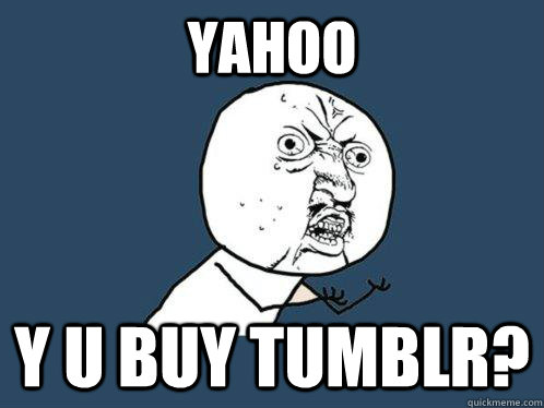 YAHOO Y U BUY TUMBLR? - YAHOO Y U BUY TUMBLR?  Y U No