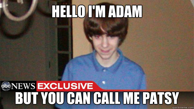 Hello I'm Adam but you can call me Patsy - Hello I'm Adam but you can call me Patsy  Misc