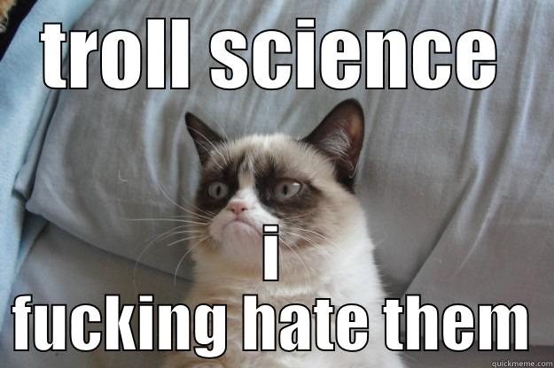 TROLL SCIENCE I FUCKING HATE THEM Grumpy Cat