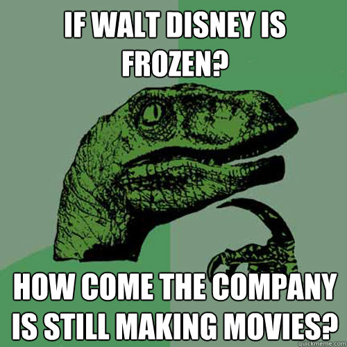 If Walt Disney Is Frozen? How Come the Company is Still making movies? - If Walt Disney Is Frozen? How Come the Company is Still making movies?  Philosoraptor