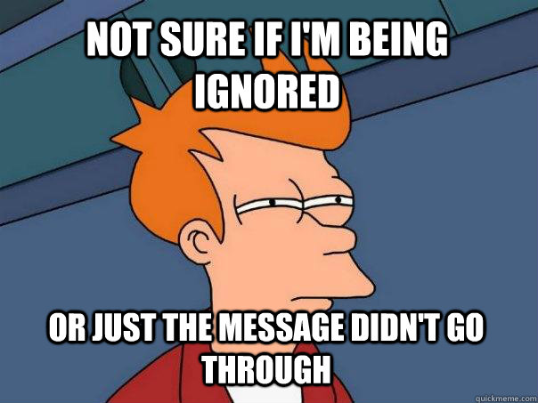 Not sure if i'm being ignored Or just the message didn't go through  Futurama Fry