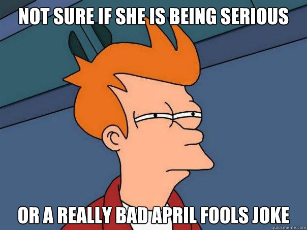 Not sure if she is being serious Or a really bad april fools joke  Futurama Fry