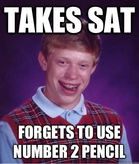 Takes SAT Forgets to use number 2 pencil  Bad Luck Brian