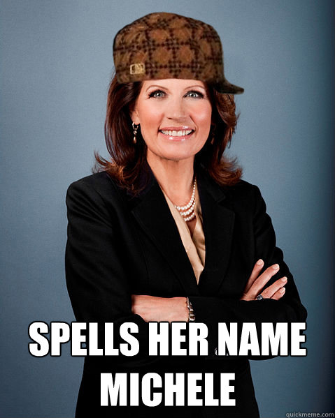  Spells her name michele -  Spells her name michele  Scumbag Bachmann