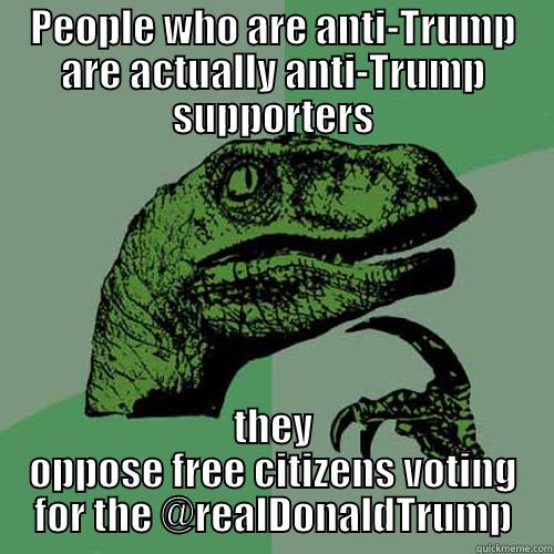 PEOPLE WHO ARE ANTI-TRUMP ARE ACTUALLY ANTI-TRUMP SUPPORTERS THEY OPPOSE FREE CITIZENS VOTING FOR THE @REALDONALDTRUMP Philosoraptor