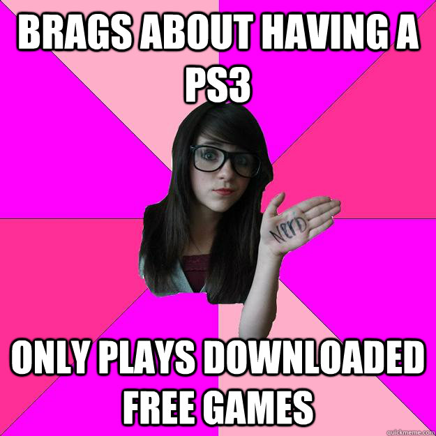 Brags about having a PS3 Only plays downloaded free games - Brags about having a PS3 Only plays downloaded free games  Idiot Nerd Girl