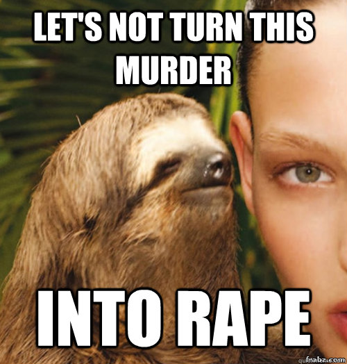 let's not turn this murder into rape  rape sloth