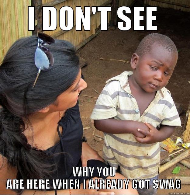 I DON'T SEE WHY YOU ARE HERE WHEN I ALREADY GOT SWAG Skeptical Third World Kid