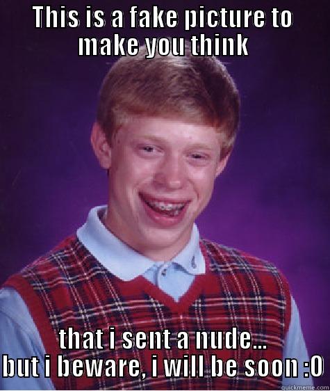 THIS IS A FAKE PICTURE TO MAKE YOU THINK THAT I SENT A NUDE... BUT I BEWARE, I WILL BE SOON :O Bad Luck Brian