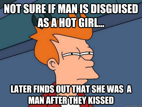 Not sure if man is disguised as a hot girl... Later finds out that she was  a man after they kissed - Not sure if man is disguised as a hot girl... Later finds out that she was  a man after they kissed  Futurama Fry