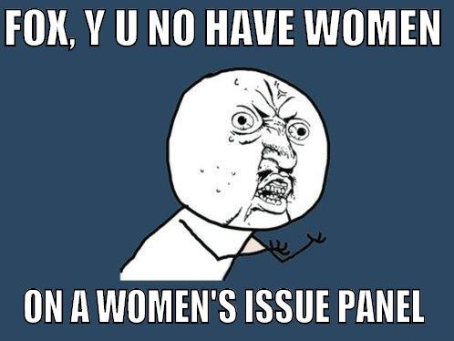 FOX, Y U NO HAVE WOMEN  ON A WOMEN'S ISSUE PANEL Y U No