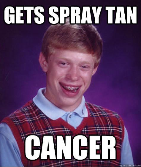 gets spray tan cancer - gets spray tan cancer  Bad Luck Brian