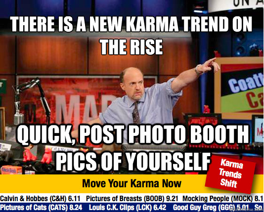 There is a new karma trend on the rise
 quick, post Photo booth pics of yourself  Mad Karma with Jim Cramer