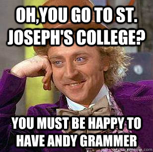 oh,You go to St. Joseph's College? You must be happy to have andy grammer  Condescending Wonka